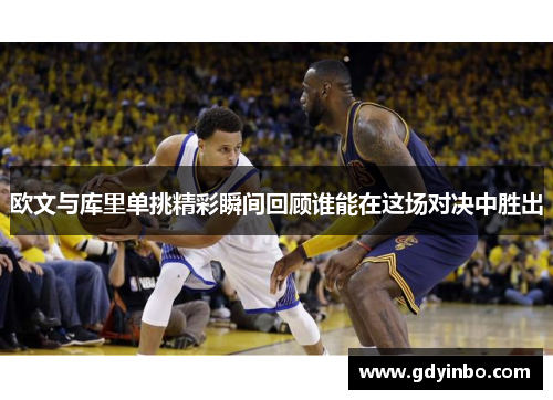 欧文与库里单挑精彩瞬间回顾谁能在这场对决中胜出