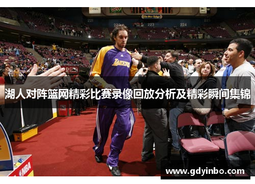 湖人对阵篮网精彩比赛录像回放分析及精彩瞬间集锦