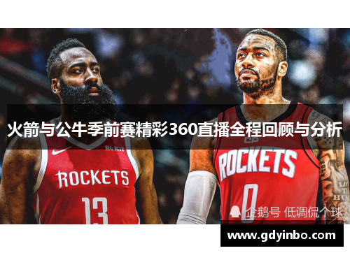 火箭与公牛季前赛精彩360直播全程回顾与分析