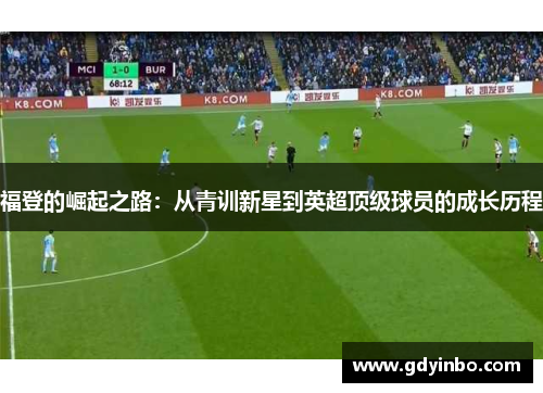 福登的崛起之路：从青训新星到英超顶级球员的成长历程
